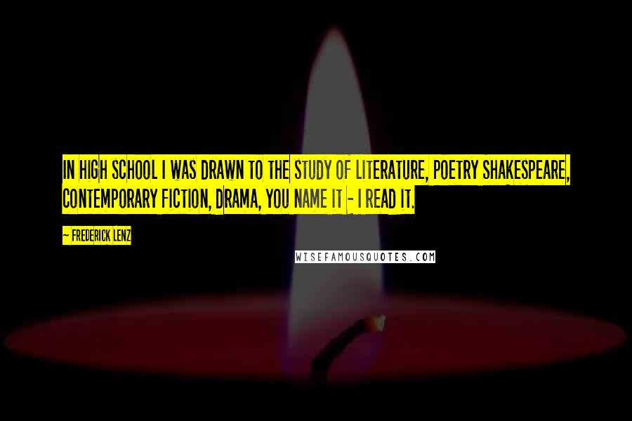 Frederick Lenz Quotes: In high school I was drawn to the study of literature, poetry Shakespeare, contemporary fiction, drama, you name it - I read it.