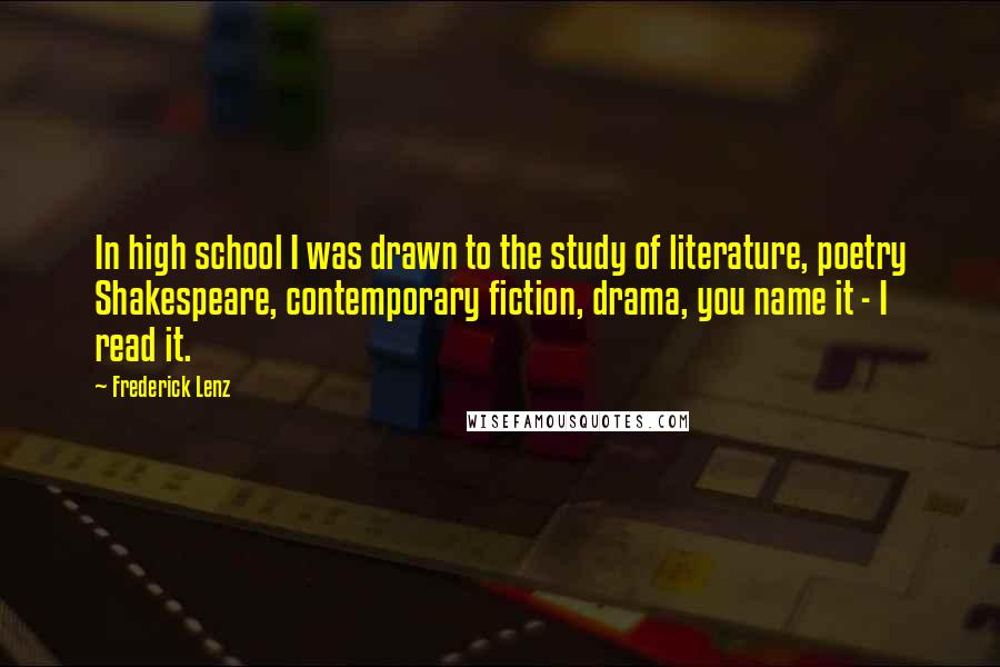Frederick Lenz Quotes: In high school I was drawn to the study of literature, poetry Shakespeare, contemporary fiction, drama, you name it - I read it.