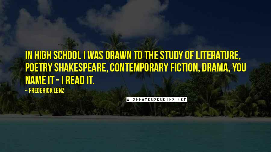 Frederick Lenz Quotes: In high school I was drawn to the study of literature, poetry Shakespeare, contemporary fiction, drama, you name it - I read it.