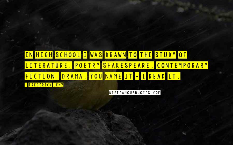 Frederick Lenz Quotes: In high school I was drawn to the study of literature, poetry Shakespeare, contemporary fiction, drama, you name it - I read it.