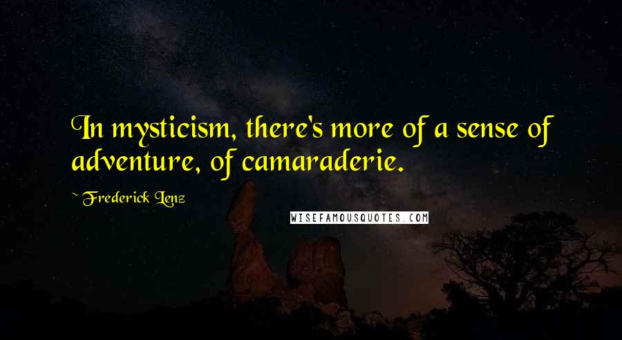 Frederick Lenz Quotes: In mysticism, there's more of a sense of adventure, of camaraderie.