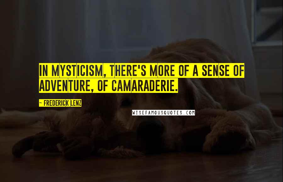 Frederick Lenz Quotes: In mysticism, there's more of a sense of adventure, of camaraderie.