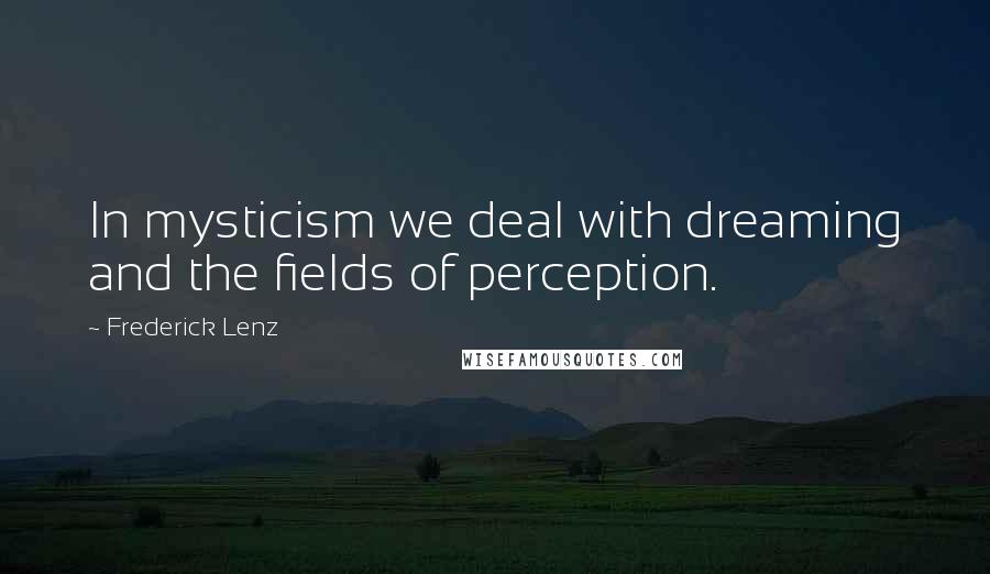 Frederick Lenz Quotes: In mysticism we deal with dreaming and the fields of perception.