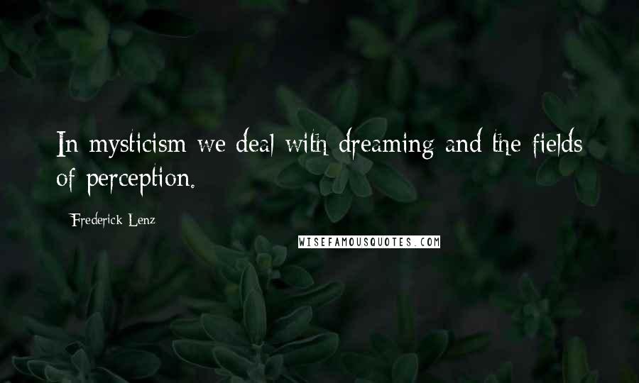 Frederick Lenz Quotes: In mysticism we deal with dreaming and the fields of perception.