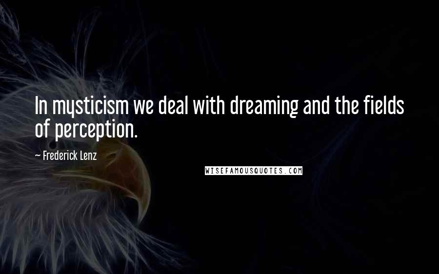 Frederick Lenz Quotes: In mysticism we deal with dreaming and the fields of perception.