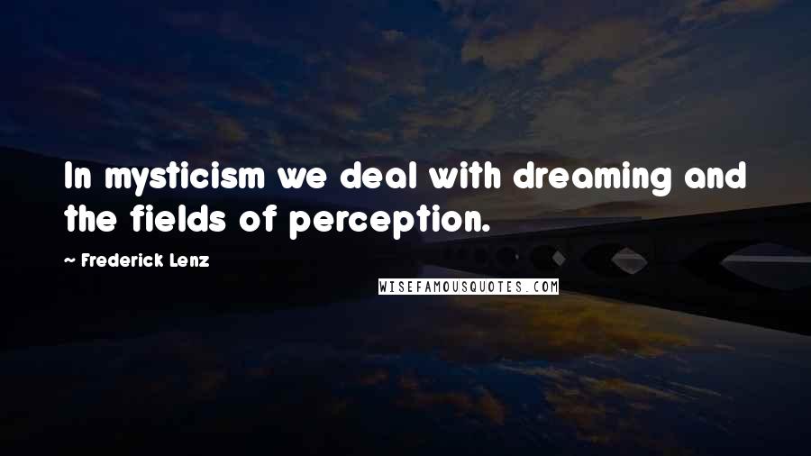 Frederick Lenz Quotes: In mysticism we deal with dreaming and the fields of perception.