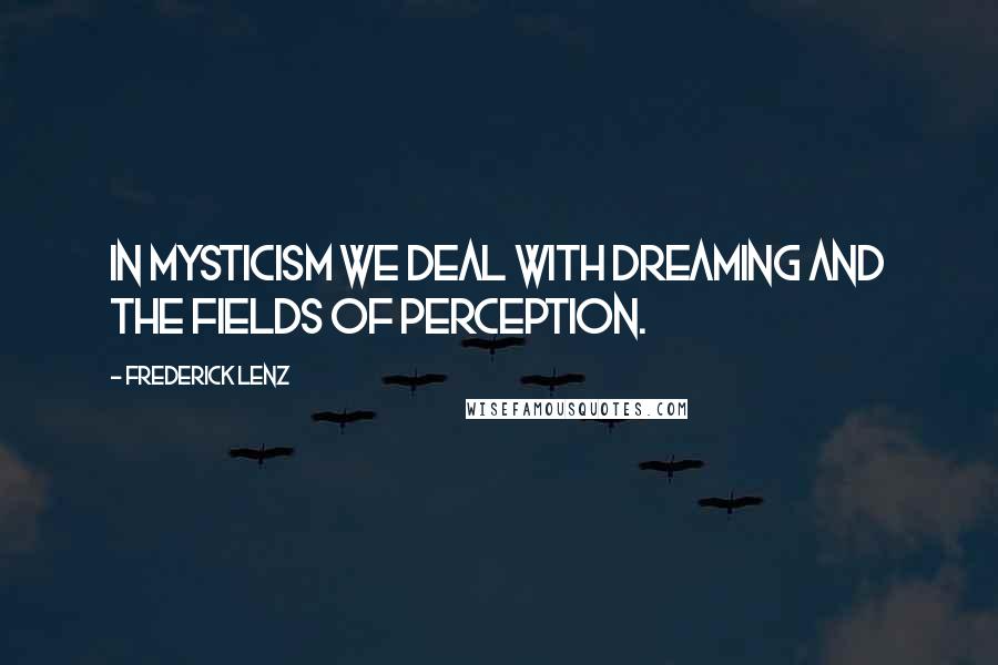 Frederick Lenz Quotes: In mysticism we deal with dreaming and the fields of perception.