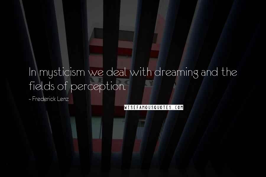 Frederick Lenz Quotes: In mysticism we deal with dreaming and the fields of perception.