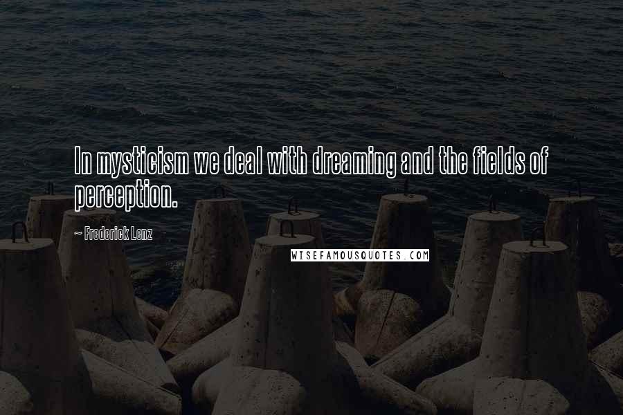 Frederick Lenz Quotes: In mysticism we deal with dreaming and the fields of perception.