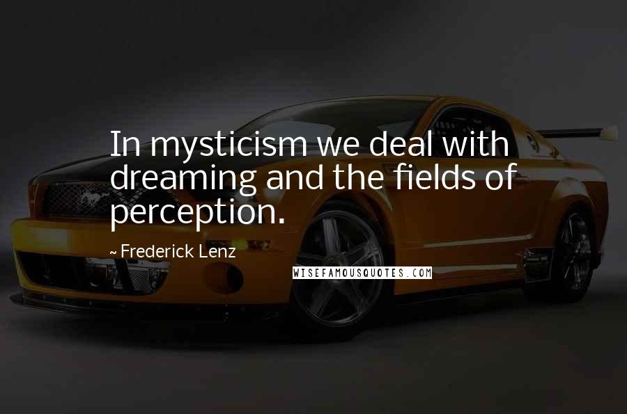 Frederick Lenz Quotes: In mysticism we deal with dreaming and the fields of perception.