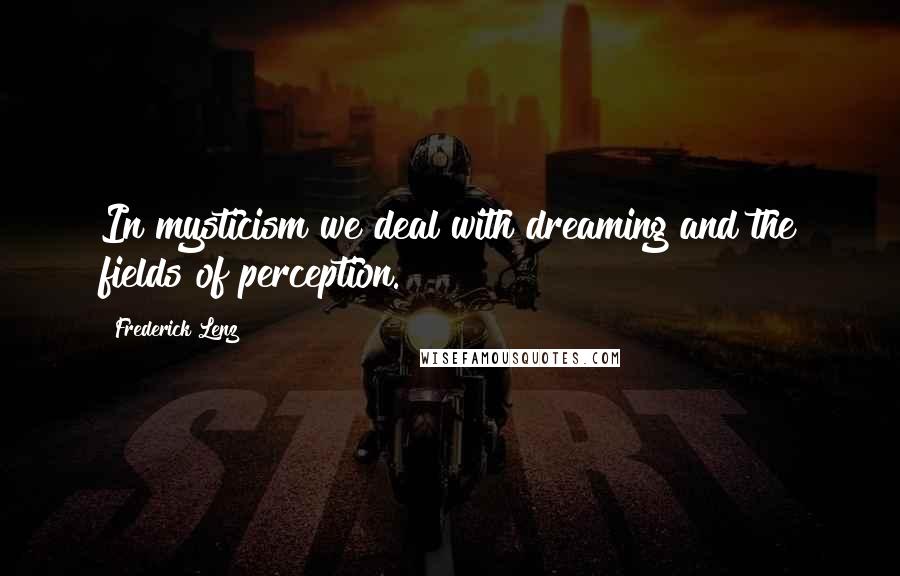 Frederick Lenz Quotes: In mysticism we deal with dreaming and the fields of perception.