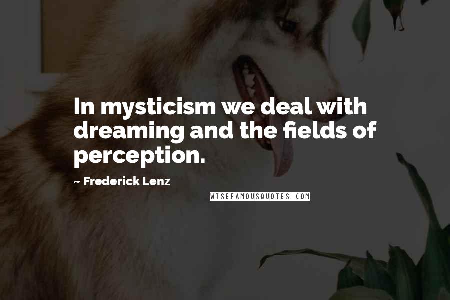 Frederick Lenz Quotes: In mysticism we deal with dreaming and the fields of perception.