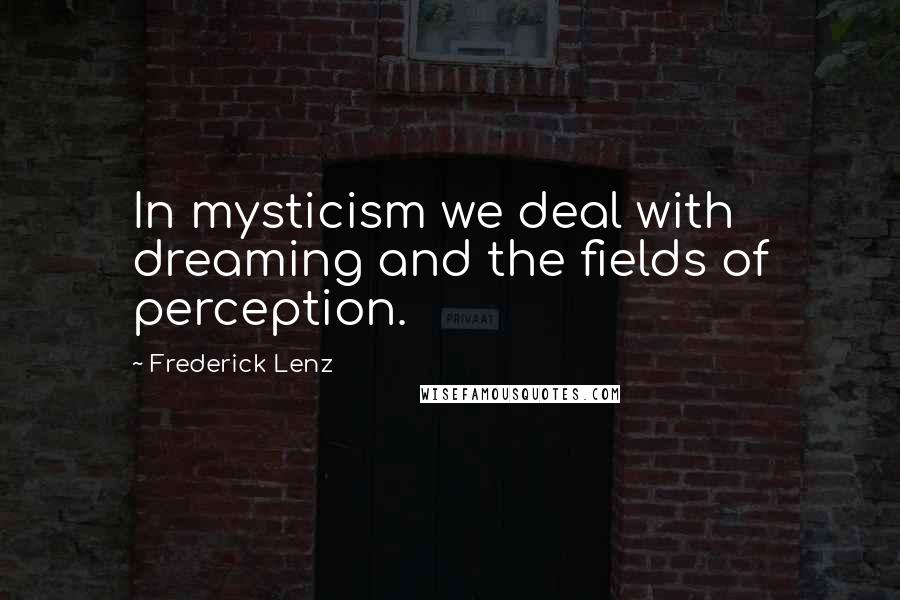 Frederick Lenz Quotes: In mysticism we deal with dreaming and the fields of perception.