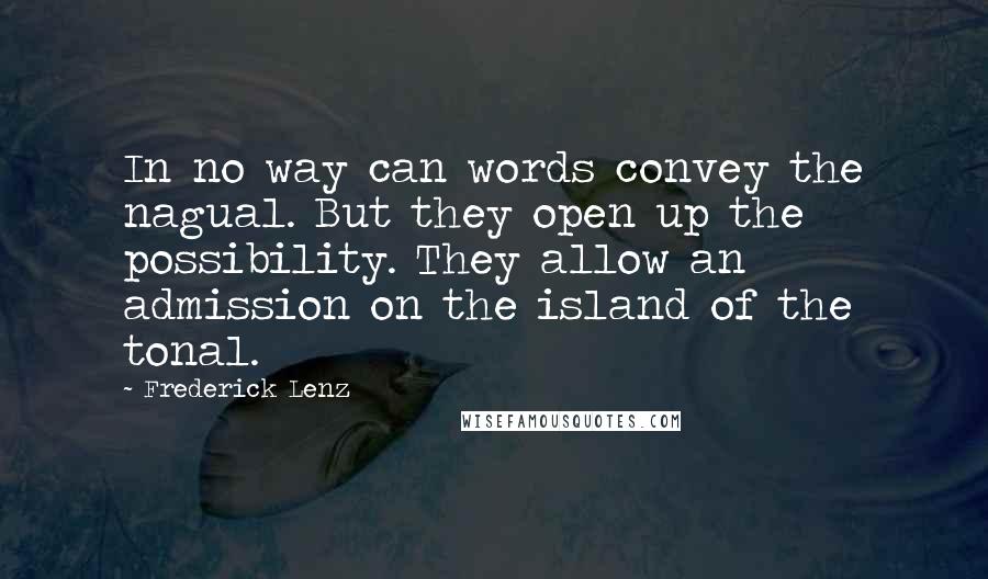 Frederick Lenz Quotes: In no way can words convey the nagual. But they open up the possibility. They allow an admission on the island of the tonal.