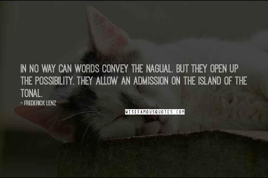 Frederick Lenz Quotes: In no way can words convey the nagual. But they open up the possibility. They allow an admission on the island of the tonal.