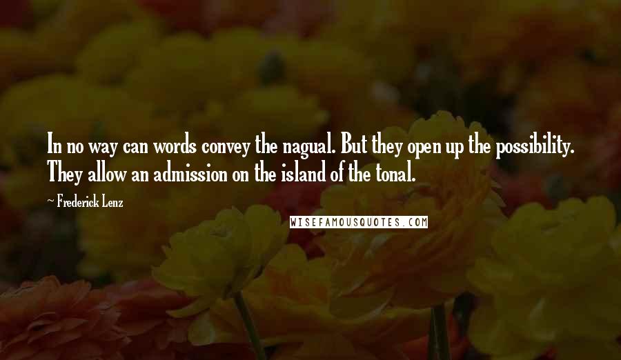 Frederick Lenz Quotes: In no way can words convey the nagual. But they open up the possibility. They allow an admission on the island of the tonal.