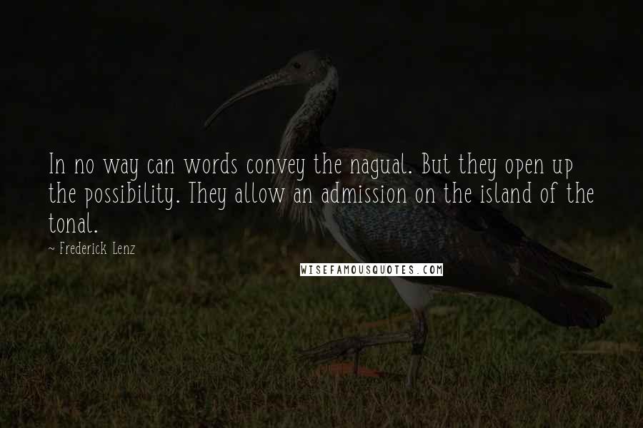 Frederick Lenz Quotes: In no way can words convey the nagual. But they open up the possibility. They allow an admission on the island of the tonal.