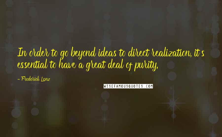 Frederick Lenz Quotes: In order to go beyond ideas to direct realization, it's essential to have a great deal of purity.