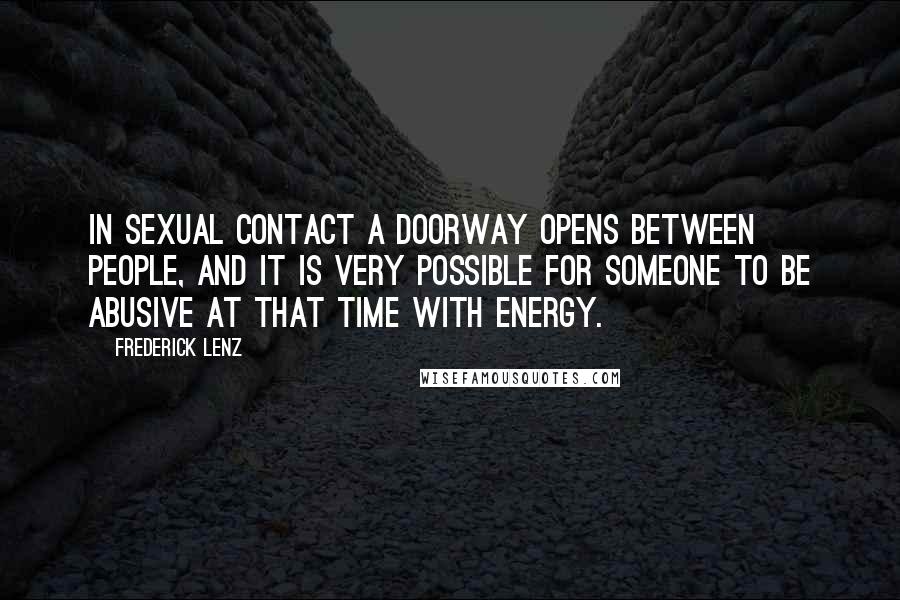 Frederick Lenz Quotes: In sexual contact a doorway opens between people, and it is very possible for someone to be abusive at that time with energy.