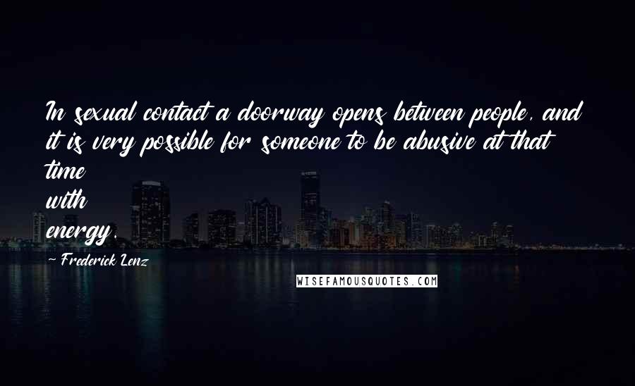 Frederick Lenz Quotes: In sexual contact a doorway opens between people, and it is very possible for someone to be abusive at that time with energy.