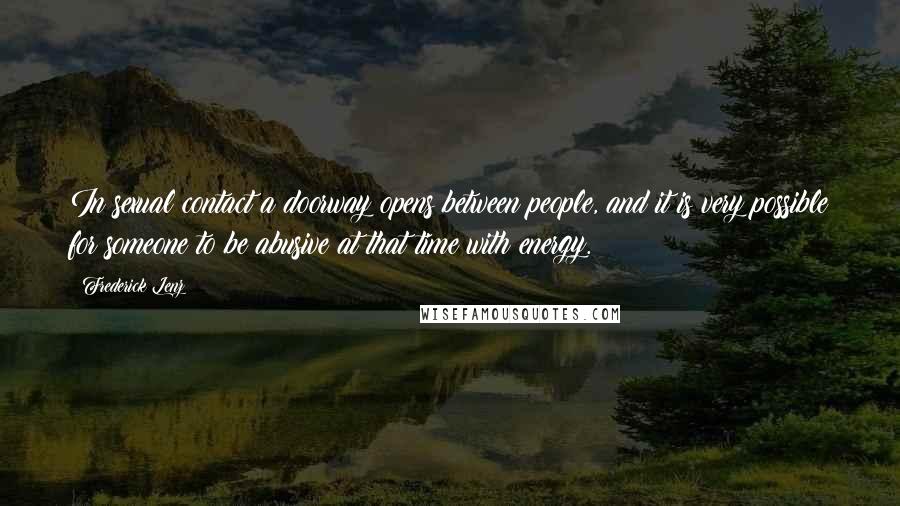 Frederick Lenz Quotes: In sexual contact a doorway opens between people, and it is very possible for someone to be abusive at that time with energy.