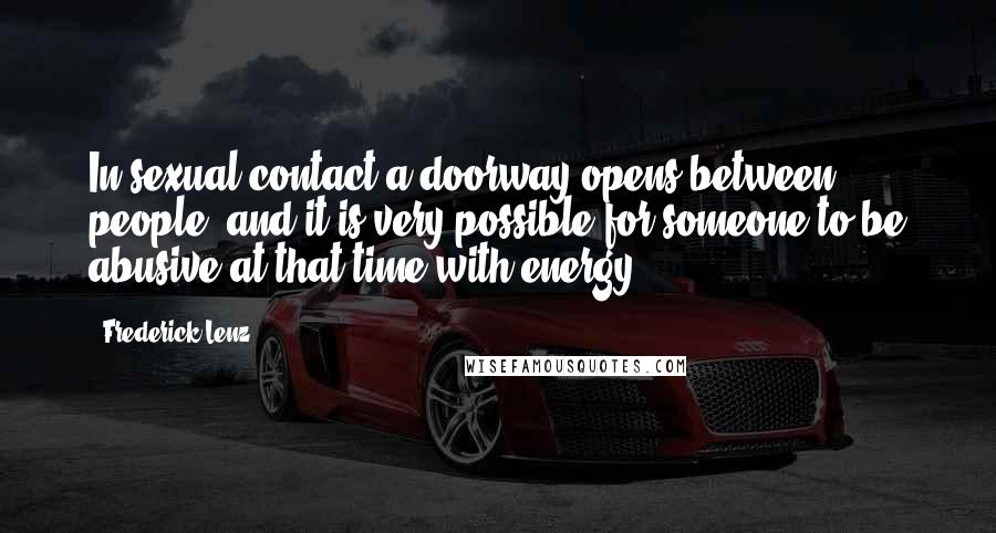 Frederick Lenz Quotes: In sexual contact a doorway opens between people, and it is very possible for someone to be abusive at that time with energy.