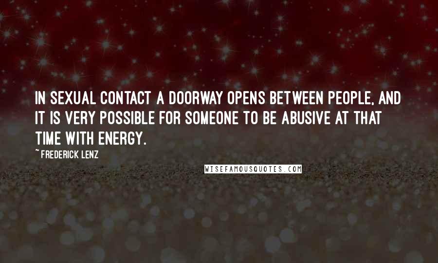 Frederick Lenz Quotes: In sexual contact a doorway opens between people, and it is very possible for someone to be abusive at that time with energy.