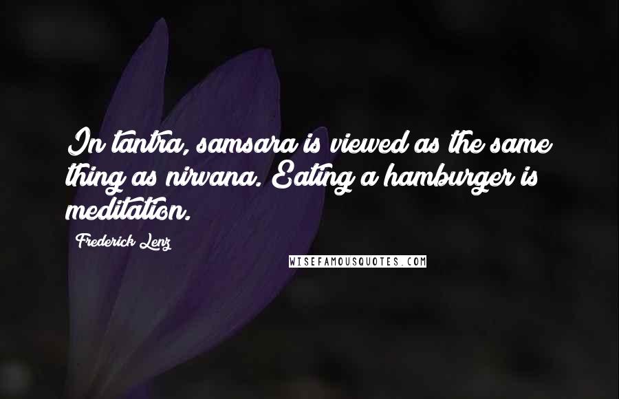 Frederick Lenz Quotes: In tantra, samsara is viewed as the same thing as nirvana. Eating a hamburger is meditation.