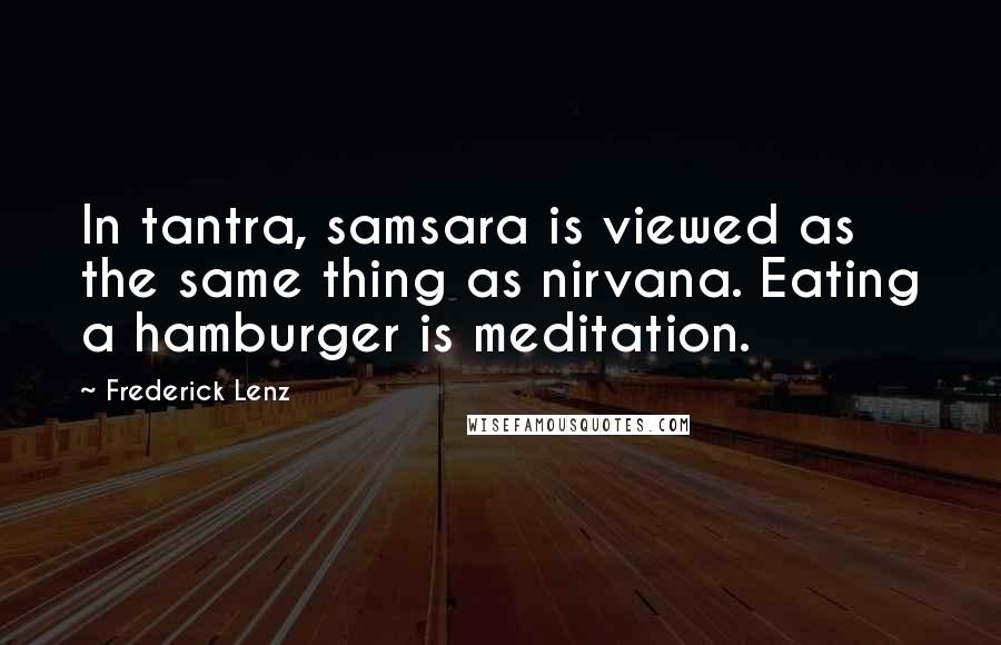 Frederick Lenz Quotes: In tantra, samsara is viewed as the same thing as nirvana. Eating a hamburger is meditation.