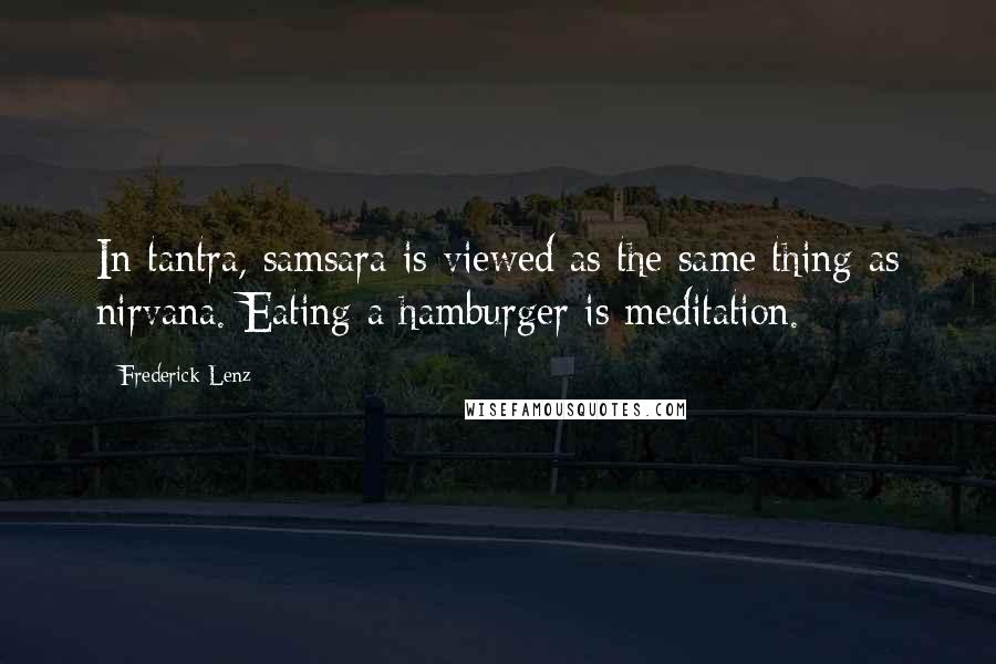Frederick Lenz Quotes: In tantra, samsara is viewed as the same thing as nirvana. Eating a hamburger is meditation.