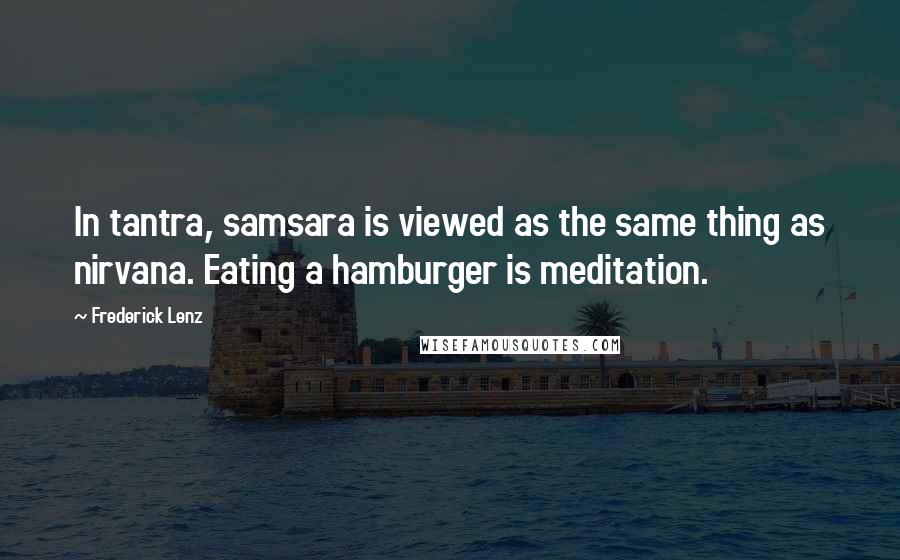 Frederick Lenz Quotes: In tantra, samsara is viewed as the same thing as nirvana. Eating a hamburger is meditation.