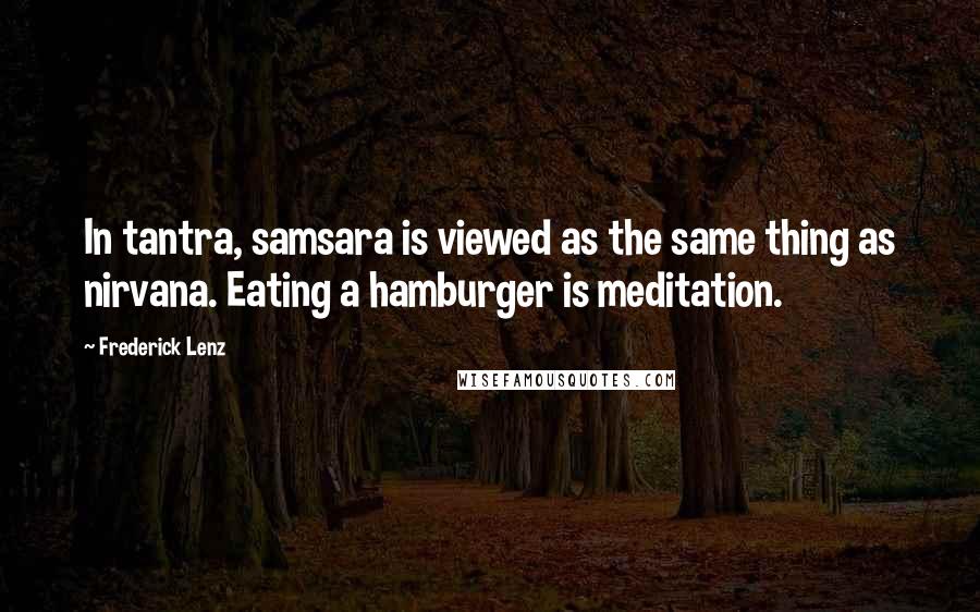 Frederick Lenz Quotes: In tantra, samsara is viewed as the same thing as nirvana. Eating a hamburger is meditation.