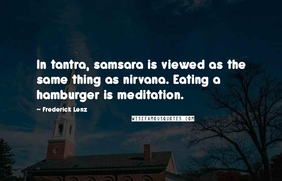 Frederick Lenz Quotes: In tantra, samsara is viewed as the same thing as nirvana. Eating a hamburger is meditation.