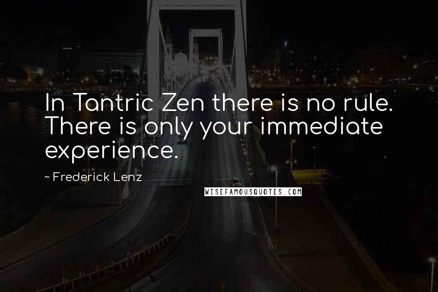 Frederick Lenz Quotes: In Tantric Zen there is no rule. There is only your immediate experience.