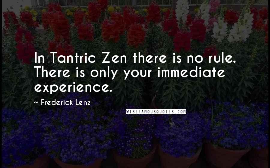 Frederick Lenz Quotes: In Tantric Zen there is no rule. There is only your immediate experience.