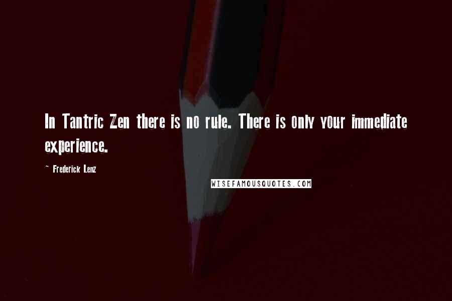 Frederick Lenz Quotes: In Tantric Zen there is no rule. There is only your immediate experience.