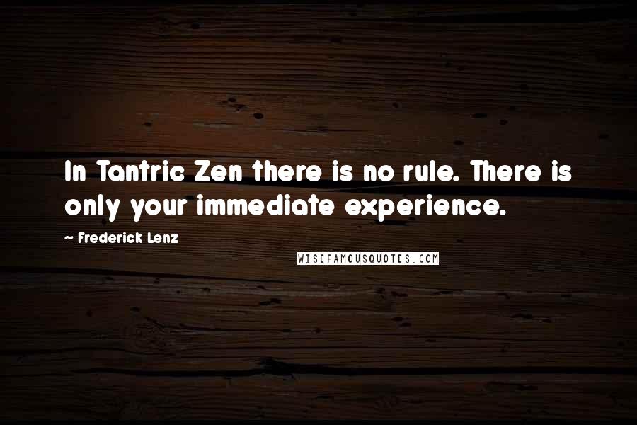 Frederick Lenz Quotes: In Tantric Zen there is no rule. There is only your immediate experience.