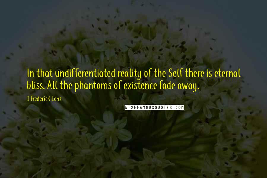 Frederick Lenz Quotes: In that undifferentiated reality of the Self there is eternal bliss. All the phantoms of existence fade away.