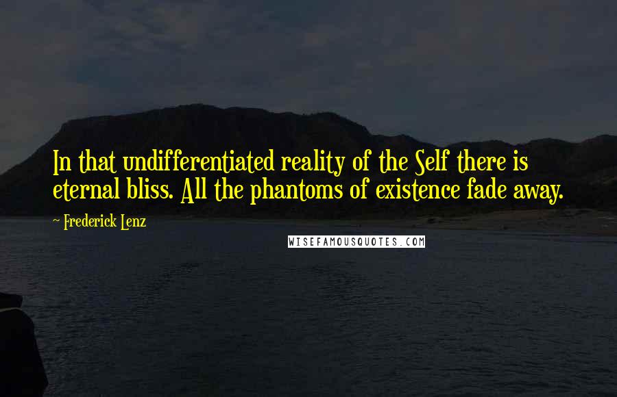 Frederick Lenz Quotes: In that undifferentiated reality of the Self there is eternal bliss. All the phantoms of existence fade away.