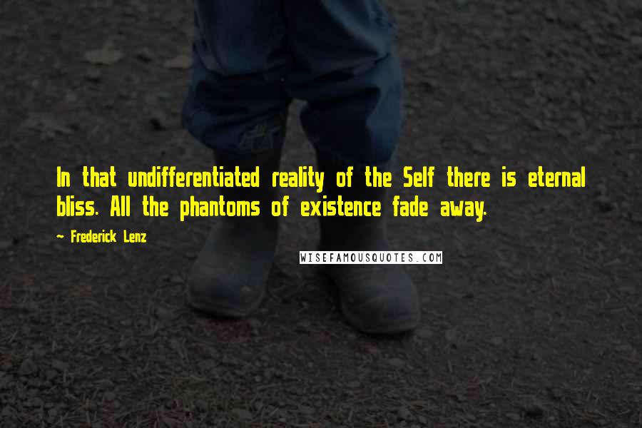 Frederick Lenz Quotes: In that undifferentiated reality of the Self there is eternal bliss. All the phantoms of existence fade away.