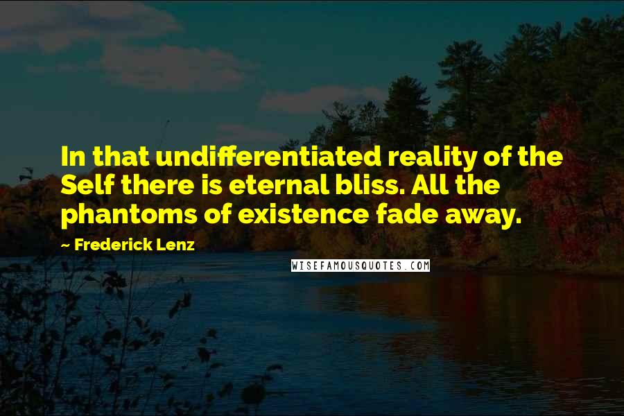 Frederick Lenz Quotes: In that undifferentiated reality of the Self there is eternal bliss. All the phantoms of existence fade away.