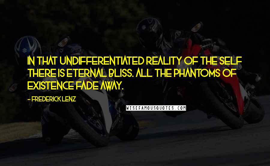 Frederick Lenz Quotes: In that undifferentiated reality of the Self there is eternal bliss. All the phantoms of existence fade away.