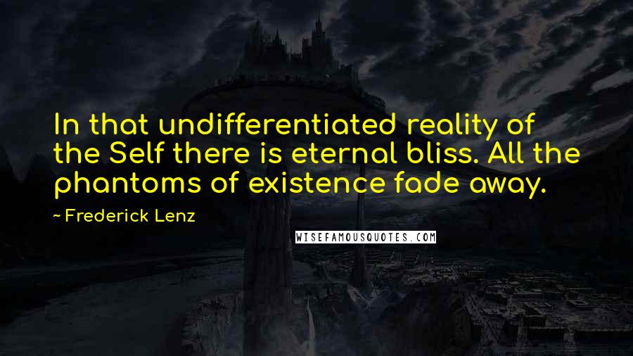 Frederick Lenz Quotes: In that undifferentiated reality of the Self there is eternal bliss. All the phantoms of existence fade away.