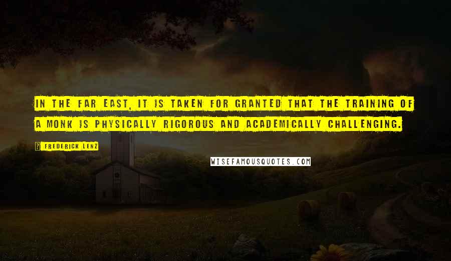 Frederick Lenz Quotes: In the Far East, it is taken for granted that the training of a monk is physically rigorous and academically challenging.