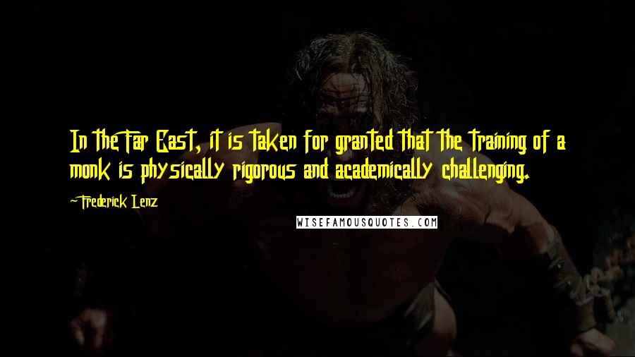 Frederick Lenz Quotes: In the Far East, it is taken for granted that the training of a monk is physically rigorous and academically challenging.