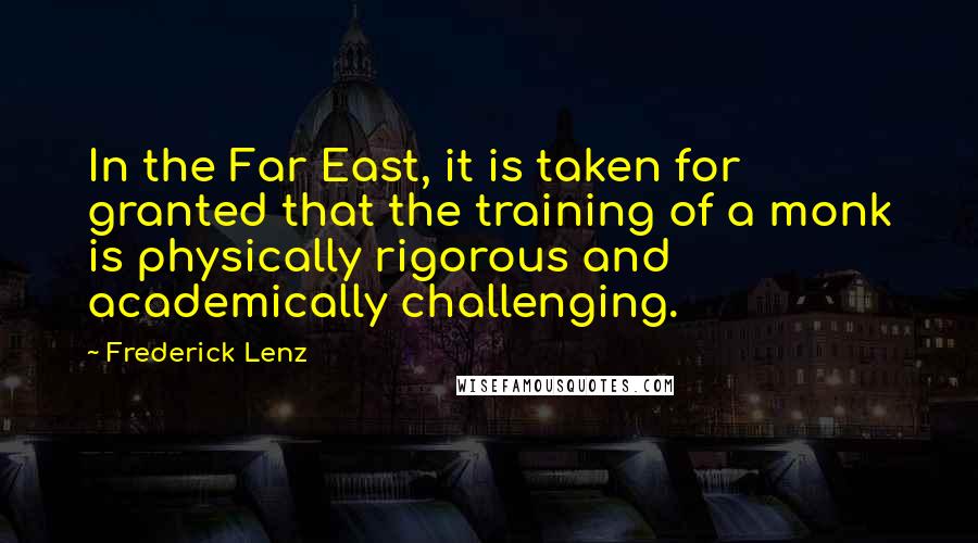 Frederick Lenz Quotes: In the Far East, it is taken for granted that the training of a monk is physically rigorous and academically challenging.