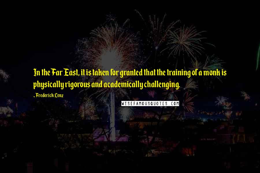 Frederick Lenz Quotes: In the Far East, it is taken for granted that the training of a monk is physically rigorous and academically challenging.