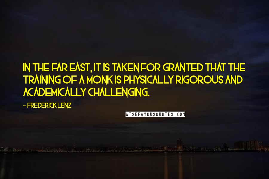 Frederick Lenz Quotes: In the Far East, it is taken for granted that the training of a monk is physically rigorous and academically challenging.