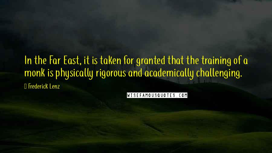 Frederick Lenz Quotes: In the Far East, it is taken for granted that the training of a monk is physically rigorous and academically challenging.