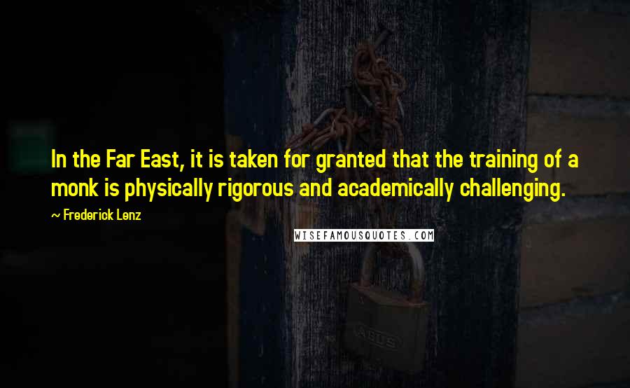 Frederick Lenz Quotes: In the Far East, it is taken for granted that the training of a monk is physically rigorous and academically challenging.